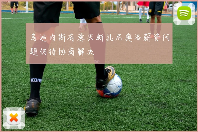 乌迪内斯有意买断扎尼奥洛薪资问题仍待协商解决