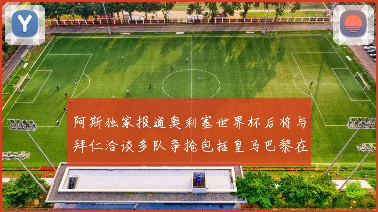 阿斯独家报道奥利塞世界杯后将与拜仁洽谈多队争抢包括皇马巴黎在内