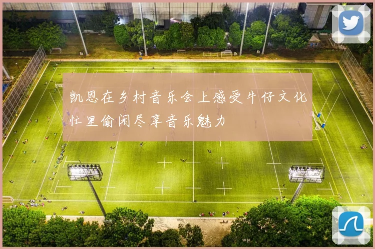 凯恩在乡村音乐会上感受牛仔文化忙里偷闲尽享音乐魅力