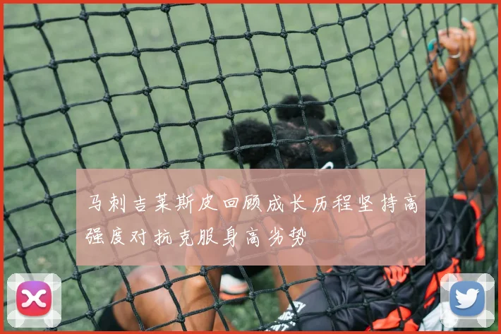马刺吉莱斯皮回顾成长历程坚持高强度对抗克服身高劣势