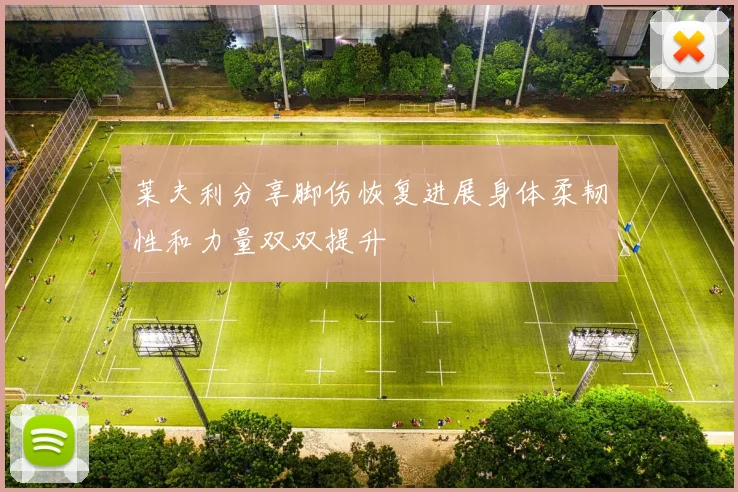 莱夫利分享脚伤恢复进展身体柔韧性和力量双双提升