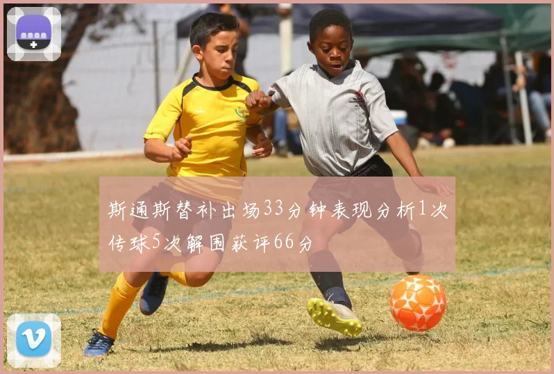 斯通斯替补出场33分钟表现分析1次传球5次解围获评66分