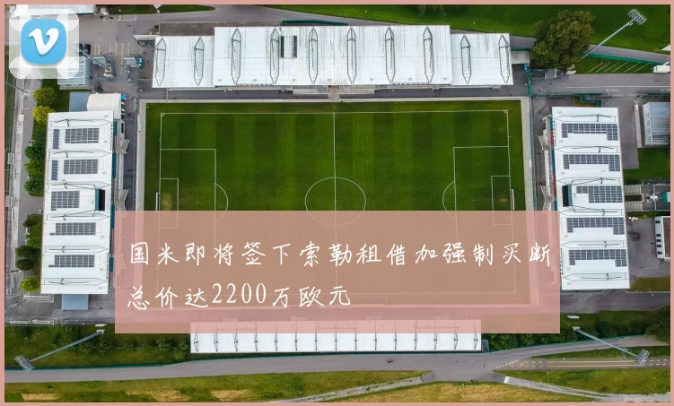 国米即将签下索勒租借加强制买断总价达2200万欧元