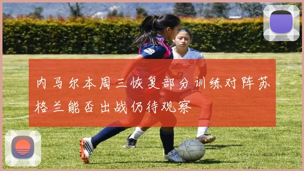 内马尔本周三恢复部分训练对阵苏格兰能否出战仍待观察